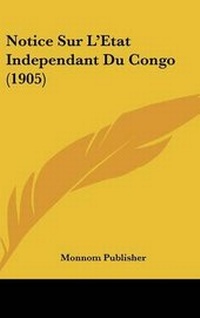 Abbildung von: Notice Sur L'Etat Independant Du Congo (1905) - Kessinger Publishing