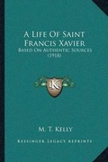 Cover: A Life Of Saint Francis Xavier - Kessinger Publishing