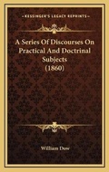 Cover: A Series Of Discourses On Practical And Doctrinal Subjects (1860) - Kessinger Publishing