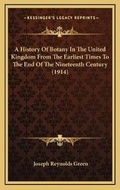 Cover: A History Of Botany In The United Kingdom From The Earliest Times To The End Of The Nineteenth Century (1914) - Kessinger Publishing