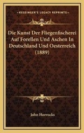Cover: Die Kunst Der Fliegenfischerei Auf Forellen Und Aschen In Deutschland Und Oesterreich (1889) - Kessinger Publishing