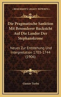 Bild: Die Pragmatische Sanktion Mit Besonderer Rucksicht Auf Die Lander Der Stephanskrone - Kessinger Publishing