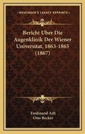 Cover: Bericht Uber Die Augenklinik Der Wiener Universitat, 1863-1865 (1867) - Kessinger Publishing
