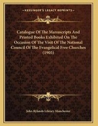 Abbildung von: Catalogue Of The Manuscripts And Printed Books Exhibited On The Occasion Of The Visit Of The National Council Of The Evangelical Free Churches (1905) - Kessinger Publishing