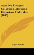 Cover: Aquellos Tiempos! Coloquios Literarios Historicos Y Morales (1885) - Kessinger Publishing