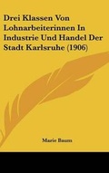 Cover: Drei Klassen Von Lohnarbeiterinnen in Industrie Und Handel Der Stadt Karlsruhe (1906) - Kessinger Publishing