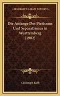 Cover: Die Anfange Des Pietismus Und Separatismus in Wurttemberg (1902) - Kessinger Publishing