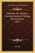 Cover: Meissner's Modern, Practical System Of Tuning The Pianoforte (1841) - Kessinger Publishing