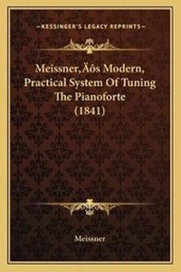 Enlarge image Cover: Meissner's Modern, Practical System Of Tuning The Pianoforte (1841) - Kessinger Publishing