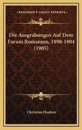 Cover: Die Ausgrabungen Auf Dem Forum Romanum, 1898-1904 (1905) - Kessinger Publishing