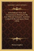 Cover: Extraordinary Facts And Circumstances Relating To The Last Will And Testament, And First Codicil Of The Late James Wood (1838) - Kessinger Publishing