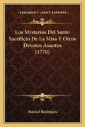 Cover: Los Mysterios Del Santo Sacrificio De La Misa Y Otros Devotos Asuntos (1770) - Kessinger Publishing