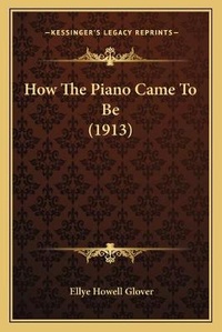 Enlarge image Cover: How The Piano Came To Be (1913) - Kessinger Publishing