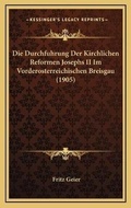 Cover: Die Durchfuhrung Der Kirchlichen Reformen Josephs II Im Vorderosterreichischen Breisgau (1905) - Kessinger Publishing