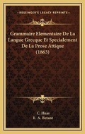 Cover: Grammaire Elementaire De La Langue Grecque Et Specialement De La Prose Attique (1863) - Kessinger Publishing
