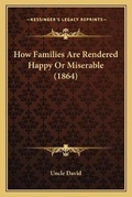 Cover: How Families Are Rendered Happy Or Miserable (1864) - Kessinger Publishing