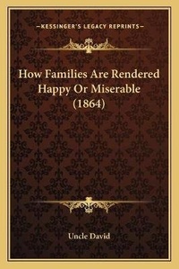 Enlarge image Cover: How Families Are Rendered Happy Or Miserable (1864) - Kessinger Publishing