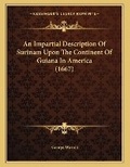 Cover: An Impartial Description Of Surinam Upon The Continent Of Guiana In America (1667) - Kessinger Publishing