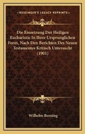 Cover: Die Einsetzung Der Heiligen Eucharistie In Ihrer Ursprunglichen Form, Nach Den Berichten Des Neuen Testamentes Kritisch Untersucht (1901) - Kessinger Publishing