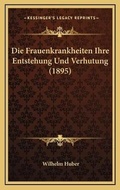 Cover: Die Frauenkrankheiten Ihre Entstehung Und Verhutung (1895) - Kessinger Publishing