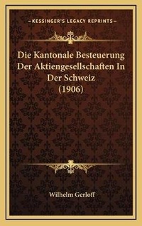 Abbildung von: Die Kantonale Besteuerung Der Aktiengesellschaften In Der Schweiz (1906) - Kessinger Publishing