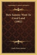 Cover: How Sammy Went To Coral Land (1902) - Kessinger Publishing