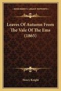 Cover: Leaves Of Autumn From The Vale Of The Ems (1865) - Kessinger Publishing
