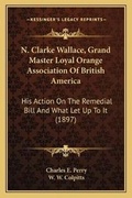 Cover: N. Clarke Wallace, Grand Master Loyal Orange Association Of British America - Kessinger Publishing