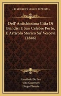 Cover: Dell' Antichissima Citta Di Brindisi E Suo Celebre Porto, E Articolo Storico Su' Vescovi (1846) - Kessinger Publishing