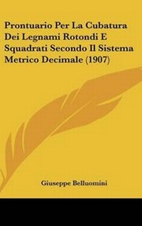 Abbildung von: Prontuario Per La Cubatura Dei Legnami Rotondi E Squadrati Secondo Il Sistema Metrico Decimale (1907) - Kessinger Publishing