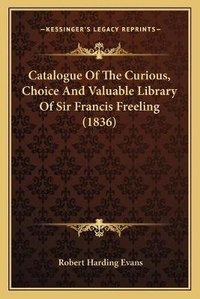 Abbildung von: Catalogue Of The Curious, Choice And Valuable Library Of Sir Francis Freeling (1836) - Kessinger Publishing