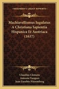 Cover: Machiavellismus Iugulatus A Christiana Sapientia Hispanica Et Austriaca (1637) - Kessinger Publishing
