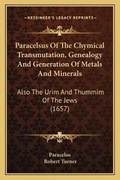 Cover: Paracelsus Of The Chymical Transmutation, Genealogy And Generation Of Metals And Minerals - Kessinger Publishing
