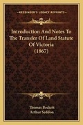 Cover: Introduction And Notes To The Transfer Of Land Statute Of Victoria (1867) - Kessinger Publishing