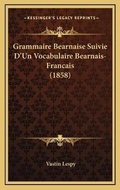 Cover: Grammaire Bearnaise Suivie D'Un Vocabulaire Bearnais-Francais (1858) - Kessinger Publishing