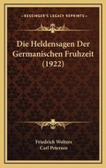 Cover: Die Heldensagen Der Germanischen Fruhzeit (1922) - Kessinger Publishing