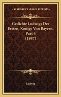 Cover: Gedichte Ludwigs Des Ersten, Konigs Von Bayern, Part 4 (1847) - Kessinger Publishing