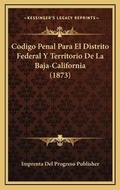 Bild: Codigo Penal Para El Distrito Federal Y Territorio De La Baja-California (1873) - Kessinger Publishing