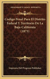 Abbildung von: Codigo Penal Para El Distrito Federal Y Territorio De La Baja-California (1873) - Kessinger Publishing