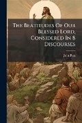 Cover: The Beatitudes of Our Blessed Lord, Considered in 8 Discourses - Nabu Press