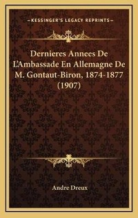 Abbildung von: Dernieres Annees De L'Ambassade En Allemagne De M. Gontaut-Biron, 1874-1877 (1907) - Kessinger Publishing