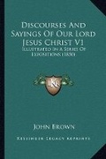 Abbildung von: Discourses And Sayings Of Our Lord Jesus Christ V1 - Kessinger Publishing