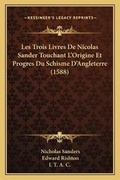 Cover: Les Trois Livres De Nicolas Sander Touchant L'Origine Et Progres Du Schisme D'Angleterre (1588) - Kessinger Publishing