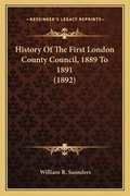Cover: History Of The First London County Council, 1889 To 1891 (1892) - Kessinger Publishing