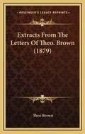 Cover: Extracts From The Letters Of Theo. Brown (1879) - Kessinger Publishing