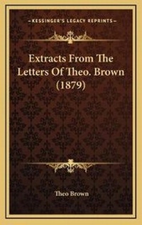 Enlarge image Cover: Extracts From The Letters Of Theo. Brown (1879) - Kessinger Publishing