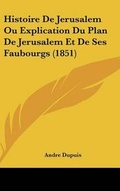 Cover: Histoire de Jerusalem Ou Explication Du Plan de Jerusalem Et de Ses Faubourgs (1851) - Kessinger Publishing