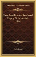 Cover: How Families Are Rendered Happy Or Miserable (1864) - Kessinger Publishing