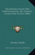 Cover: Die Bedingungen Der Fortpflanzung Bei Einigen Algen Und Pilzen (1896) - Kessinger Publishing