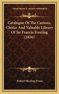 Abbildung von: Catalogue Of The Curious, Choice And Valuable Library Of Sir Francis Freeling (1836) - Kessinger Publishing